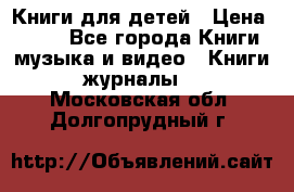 Книги для детей › Цена ­ 100 - Все города Книги, музыка и видео » Книги, журналы   . Московская обл.,Долгопрудный г.